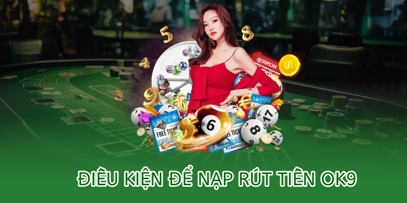 Chính sách nạp rút tiền OK9 – Minh bạch & an toàn tuyệt đối 2 điều kiện để tiến hành nạp rút tiền ok9